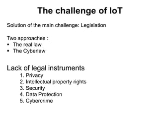 Solution of the main challenge: Legislation
Two approaches :
 The real law
 The Cyberlaw
Lack of legal instruments
1. Privacy
2. Intellectual property rights
3. Security
4. Data Protection
5. Cybercrime
 