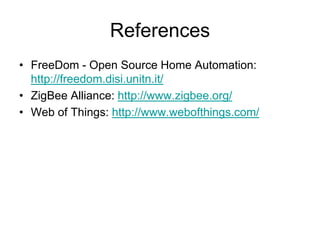 References
• FreeDom - Open Source Home Automation:
http://freedom.disi.unitn.it/
• ZigBee Alliance: http://www.zigbee.org/
• Web of Things: http://www.webofthings.com/
 