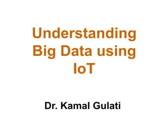 Understanding
Big Data using
IoT
Dr. Kamal Gulati
 