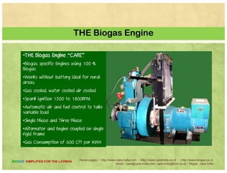 THE Biogas Engine
Home pages:/ : http://www.care-india.com : http://www.careindia.co.nr : http://www.biogas.co.nr
email : care@care-india.com care.india@live.co.uk : Skype : care.india
BIOGAS SIMPLIFIED FOR THE LAYMAN
 