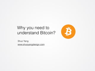 Why you need to 
understand Bitcoin? 
Shuo Yang 
www.shuoyangdesign.com 
 