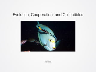 Evolution, Cooperation, and Collectibles 
清洁⻥鱼 
 