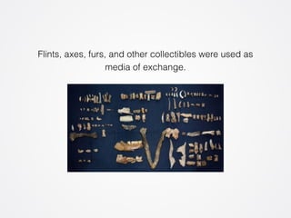 Flints, axes, furs, and other collectibles were used as 
media of exchange. 
 
