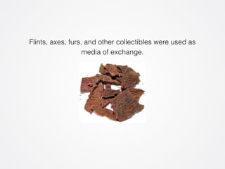 Flints, axes, furs, and other collectibles were used as 
media of exchange. 
 