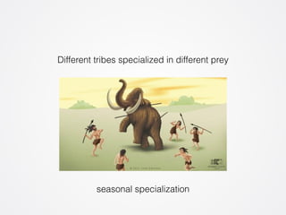 Different tribes specialized in different prey 
seasonal specialization 
 
