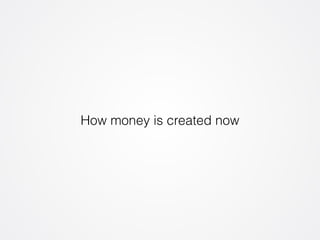 How money is created now 
 