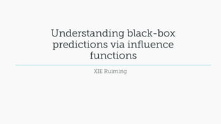 Understanding black-box
predictions via influence
functions
XIE Ruiming
 