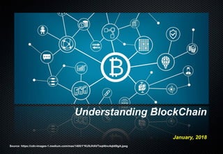 Understanding BlockChain
January, 2018
Source: https://cdn-images-1.medium.com/max/1400/1*KU9JHAVTeqI4lnc4qb69gA.jpeg
 