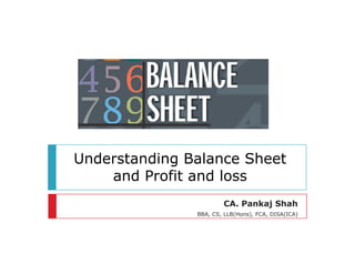 Understanding Balance Sheet
and Profit and loss
CA. Pankaj Shah
BBA, CS, LLB(Hons), FCA, DISA(ICA)
 