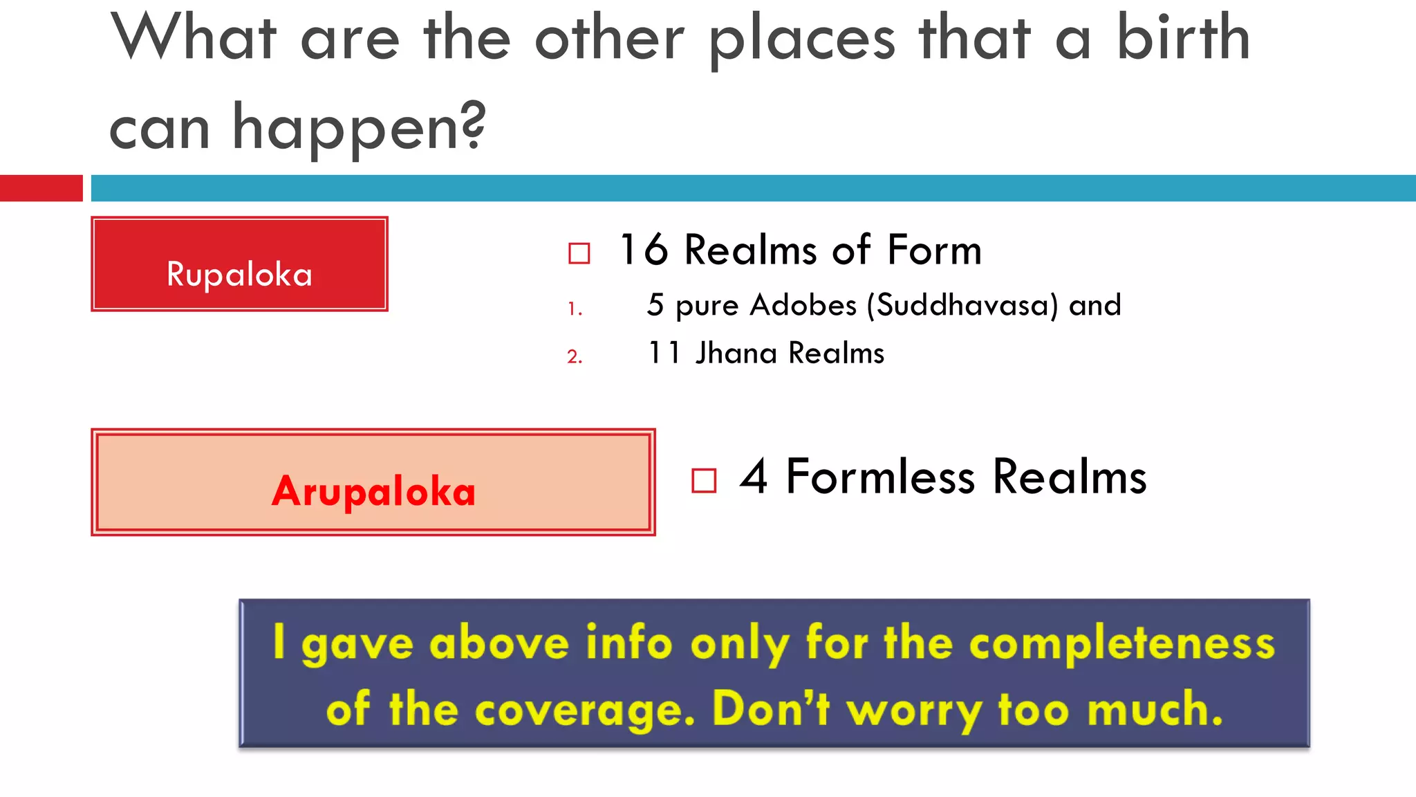 What are the other places that a birth
can happen?
Rupaloka
Arupaloka
 16 Realms of Form
1. 5 pure Adobes (Suddhavasa) and
2. 11 Jhana Realms
 4 Formless Realms
 