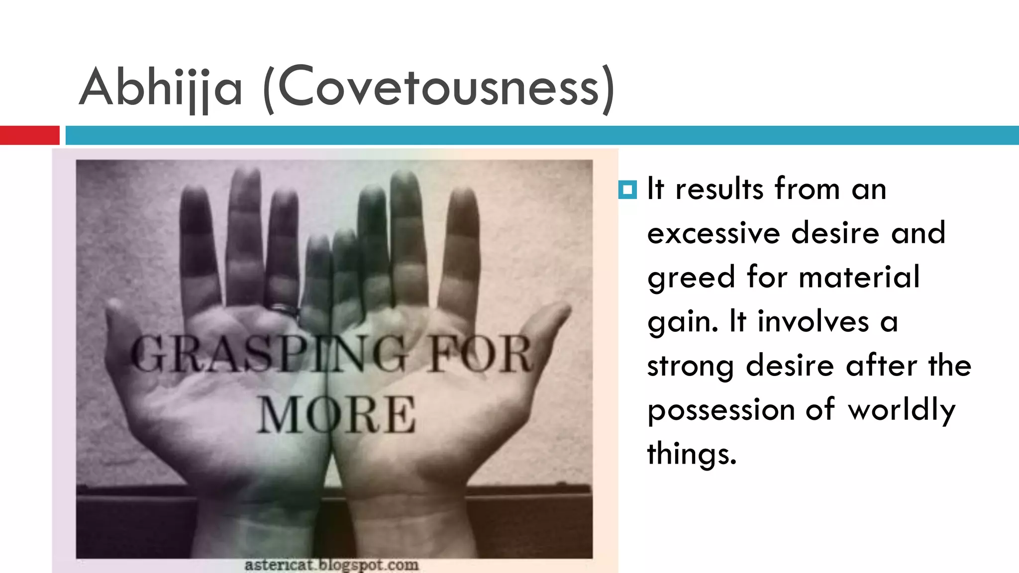 Abhijja (Covetousness)
 It results from an
excessive desire and
greed for material
gain. It involves a
strong desire after the
possession of worldly
things.
 