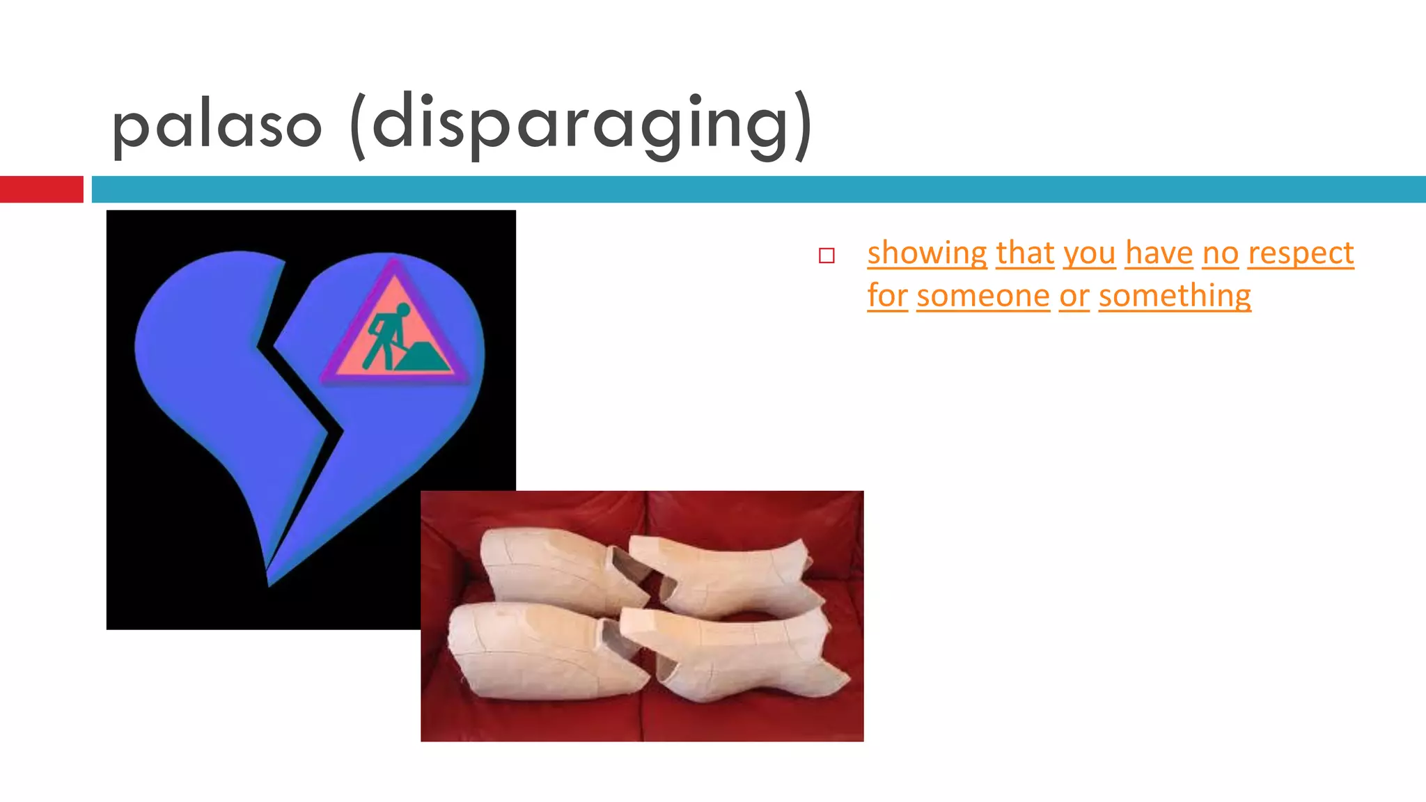 palaso (disparaging)
 showing that you have no respect
for someone or something
 