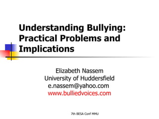 Understanding Bullying: Practical Problems and Implications  Elizabeth Nassem University of Huddersfield e.nassem@yahoo.com  www.bulliedvoices.com 