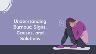 Understanding
Burnout: Signs,
Causes, and
Solutions
 