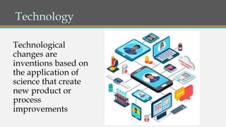 Technology
Technological
changes are
inventions based on
the application of
science that create
new product or
process
improvements
 
