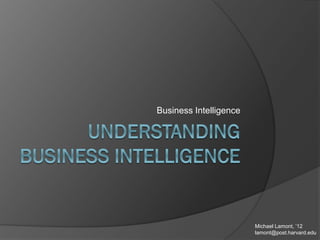 Business Intelligence 
Michael Lamont, ’12 
lamont@post.harvard.edu  