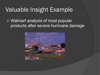 Valuable Insight Example 
Walmart analysis of most popular products after severe hurricane damage  