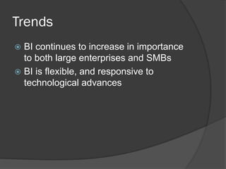Trends 
BI continues to increase in importance to both large enterprises and SMBs 
BI is flexible, and responsive to technological advances  