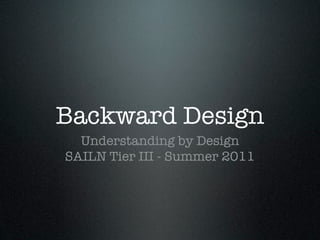 Backward Design
  Understanding by Design
SAILN Tier III - Summer 2011
 