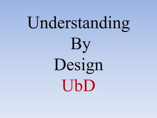Understanding 
By 
Design 
UbD 
 