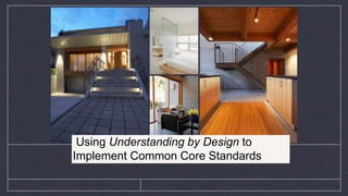 Using Understanding by Design to
Implement Common Core Standards
 