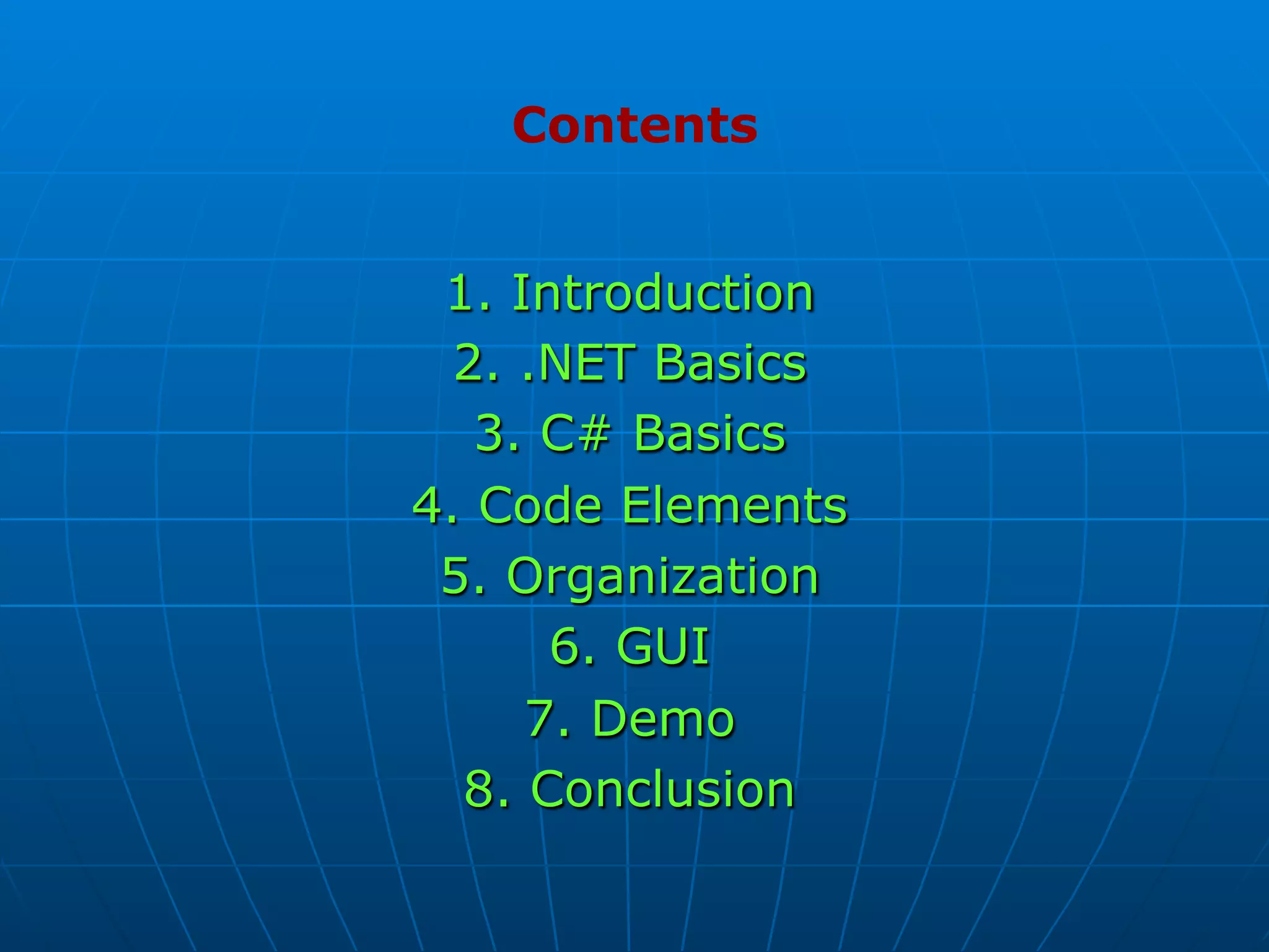 1. Introduction
2. .NET Basics
3. C# Basics
4. Code Elements
5. Organization
6. GUI
7. Demo
8. Conclusion
Contents
 