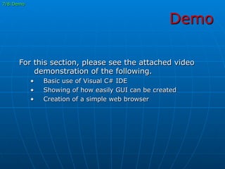 Demo
7/8:Demo
For this section, please see the attached video
demonstration of the following.
•  Basic use of Visual C# IDE
•  Showing of how easily GUI can be created
•  Creation of a simple web browser
 