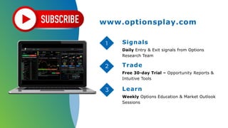 Signals
Daily Entry & Exit signals from Options
Research Team
Trade
Free 30-day Trial – Opportunity Reports &
Intuitive Tools
Learn
Weekly Options Education & Market Outlook
Sessions
1
2
3
www.optionsplay.com
 