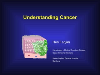 Understanding Cancer



          Heri Fadjari

          Hematology – Medical Oncology Division
          Dept. of Internal Medicine


          Hasan Sadikin General Hospital
          Bandung
 