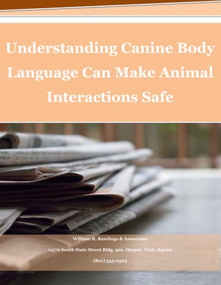Understanding Canine Body
Language Can Make Animal
Interactions Safe
William R. Rawlings & Associates
11576 South State Street Bldg. 401, Draper, Utah, 84020
(801) 553-0505
 