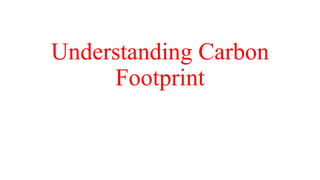 Understanding Carbon
Footprint
 