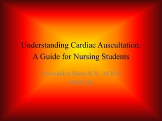 Understanding Cardiac Auscultation: A Guide for Nursing Students Gwendalyn Slone R.N., M.B.A NUR 226 