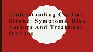 Understanding Cardiac
Stroke: Symptoms, Risk
Factors And Treatment
Options
 