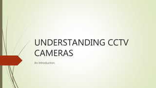 UNDERSTANDING CCTV
CAMERAS
An Introduction.
 