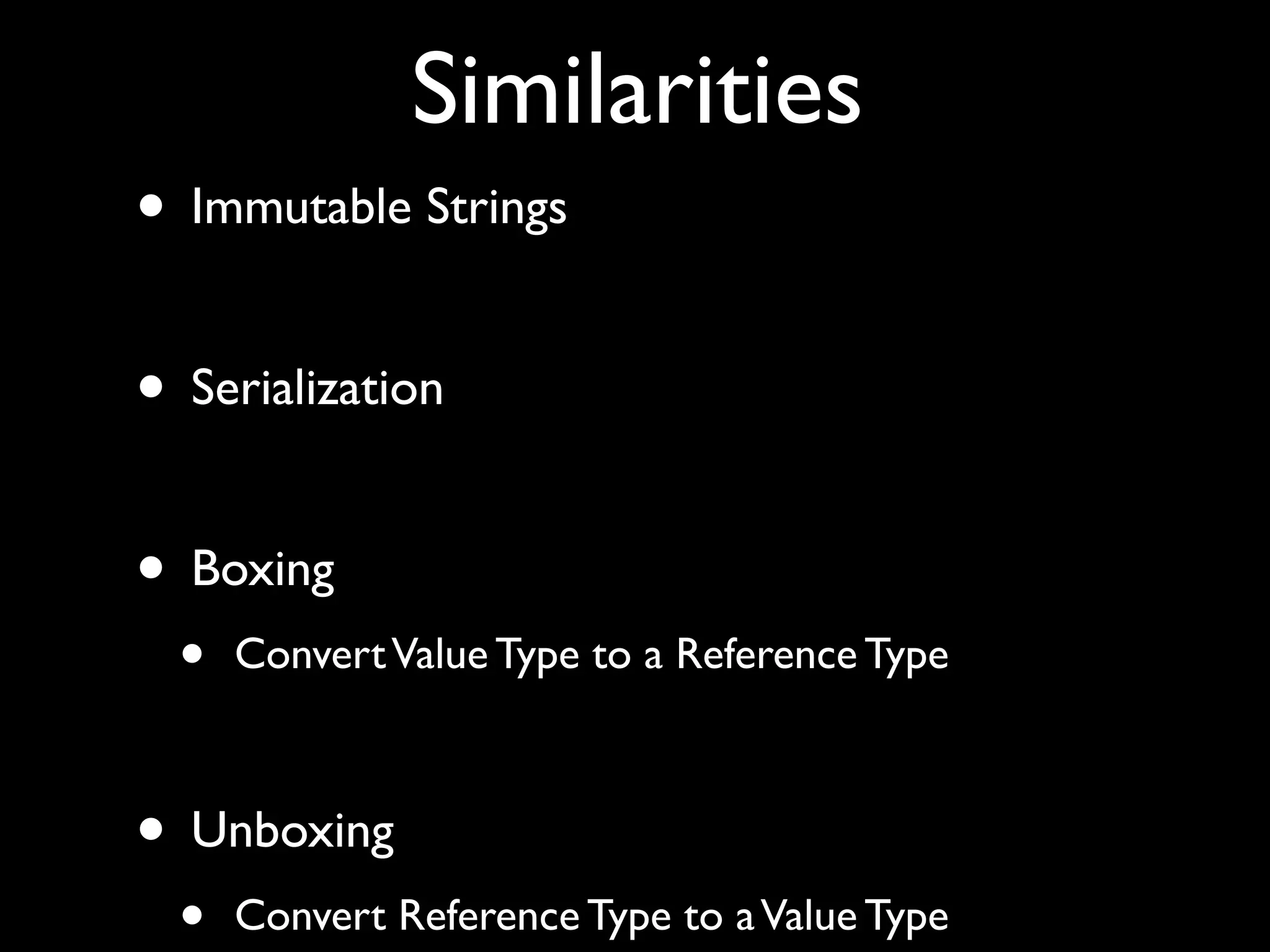 Similarities
• Immutable Strings
• Serialization
• Boxing
• ConvertValue Type to a Reference Type
• Unboxing
• Convert Reference Type to aValue Type
 