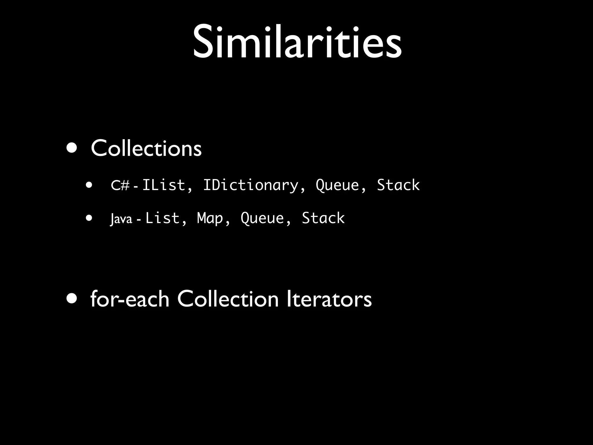 Similarities
• Collections
• C# - IList, IDictionary, Queue, Stack
• Java - List, Map, Queue, Stack
• for-each Collection Iterators
 
