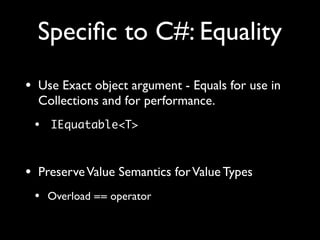 Speciﬁc to C#: Equality
• Use Exact object argument - Equals for use in
Collections and for performance.
• IEquatable<T>
• PreserveValue Semantics forValue Types
• Overload == operator
 