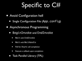 Speciﬁc to C#
• Avoid Conﬁguration hell
• Single Conﬁguration File (App.config)
• Asynchronous Programming
• BeginInvoke and EndInvoke
• Wait with EndInvoke
• Wait with WaitHandle
• Poll for Async call completion
• Execute a callback upon completion
• Task Parallel Library (TPL)
 