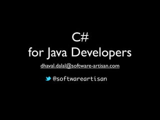 C#
for Java Developers
dhaval.dalal@software-artisan.com
@softwareartisan
 