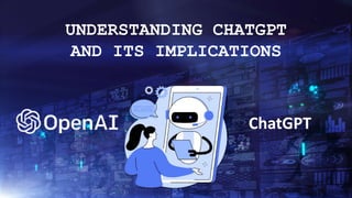 ChatGPT
UNDERSTANDING CHATGPT
AND ITS IMPLICATIONS
 