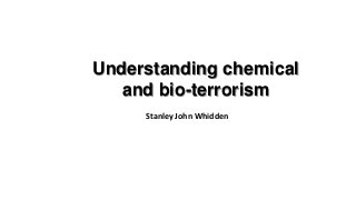Understanding chemical
and bio-terrorism
Stanley John Whidden
 