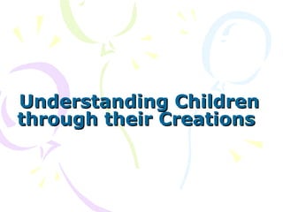 Understanding Children through their Creations  