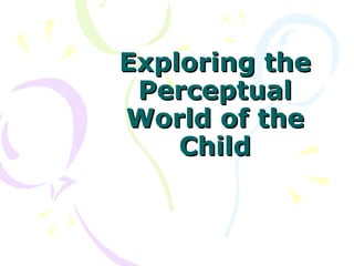 Exploring the Perceptual World of the Child 
