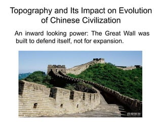 Topography and Its Impact on Evolution
of Chinese Civilization
An inward looking power: The Great Wall was
built to defend itself, not for expansion.
 