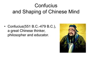 Confucius
and Shaping of Chinese Mind
• Confucius(551 B.C.-479 B.C.),
a great Chinese thinker,
philosopher and educator.
 