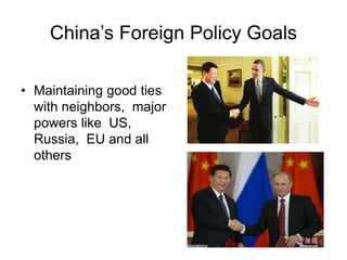 China’s Foreign Policy Goals
• Maintaining good ties
with neighbors, major
powers like US,
Russia, EU and all
others
 