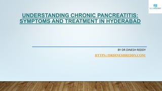 UNDERSTANDING CHRONIC PANCREATITIS:
SYMPTOMS AND TREATMENT IN HYDERABAD
BY DR DINESH REDDY
HTTPS://DRDINESHREDDY.COM/
 