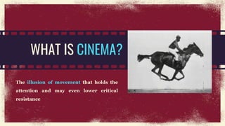 WHAT IS CINEMA?
The illusion of movement that holds the
attention and may even lower critical
resistance
 