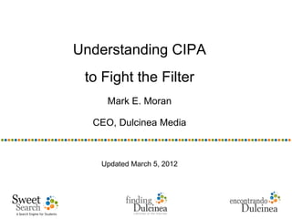 Understanding CIPA
 to Fight the Filter
     Mark E. Moran

  CEO, Dulcinea Media



   Updated March 5, 2012
 