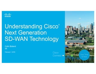 © 2017 Cisco and/or its affiliates. All rights reserved. 1
Understanding Cisco’
Next Generation
SD-WAN Technology
Colin Boland
SE
February 1, 2018
Cisco
Connect
Your Time
Is Now
 